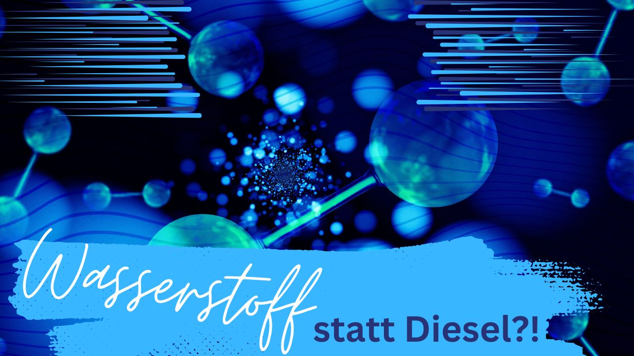 Wasserstoff statt Diesel?!